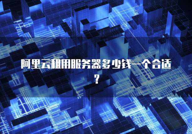 阿里云租用服务器多少钱一个合适?
