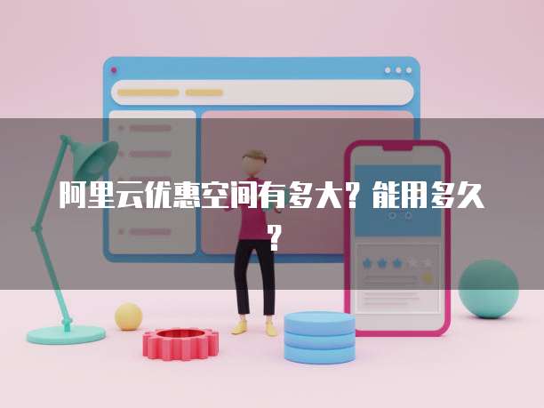阿里云优惠空间有多大?能用多久?