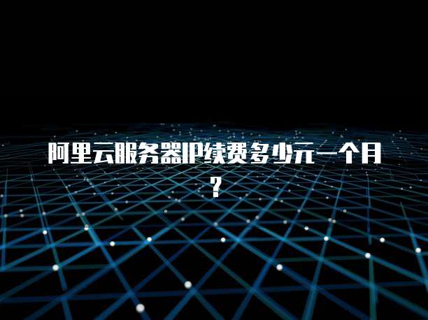 阿里云服务器IP续费多少元一个月?