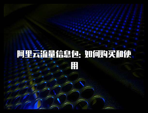 阿里云流量信息包: 如何购买和使用