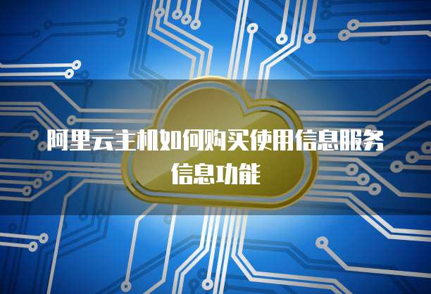 阿里云主机如何购买使用信息服务信息功能