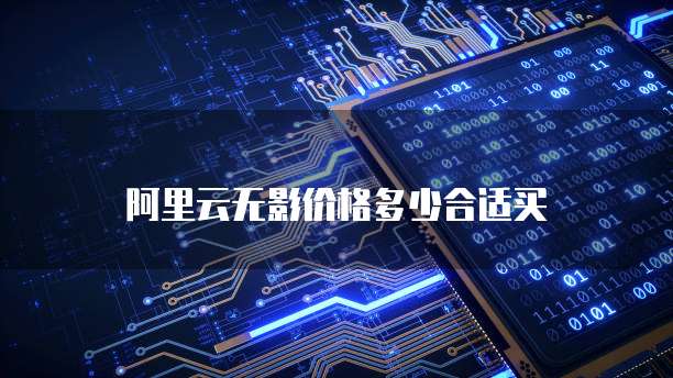 阿里云无影价格多少合适买