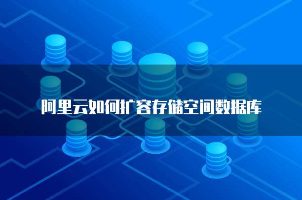 阿里云如何扩容存储空间数据库