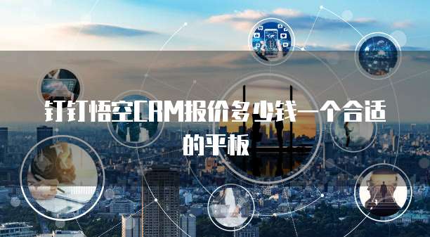 钉钉悟空crm报价多少钱一个合适的平板