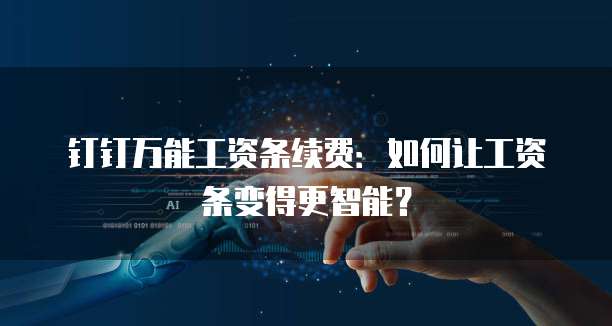 钉钉万能工资条续费：如何让工资条变得更智能？
