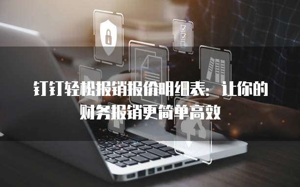 钉钉轻松报销报价明细表：让你的财务报销更简单高效