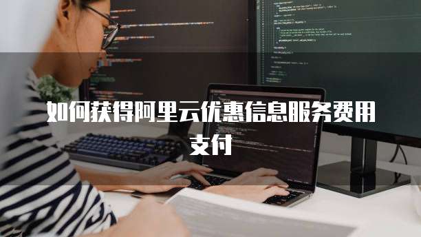 如何获得阿里云优惠信息服务费用支付