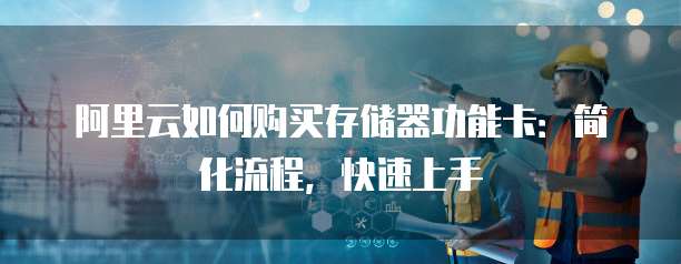 阿里云如何购买存储器功能卡:简化流程,快速上手