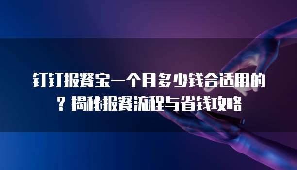 钉钉报餐宝一个月多少钱合适用的?揭秘报餐流程与省钱攻略