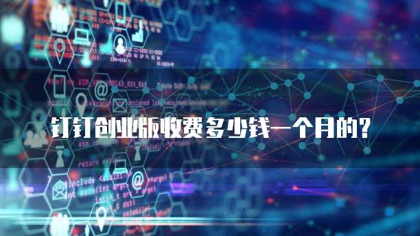 钉钉创业版收费多少钱一个月的?