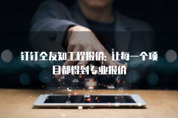 钉钉仝友知工程报价: 让每一个项目都得到专业报价