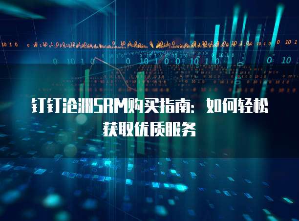 钉钉沧渊SRM购买指南:如何轻松获取优质服务