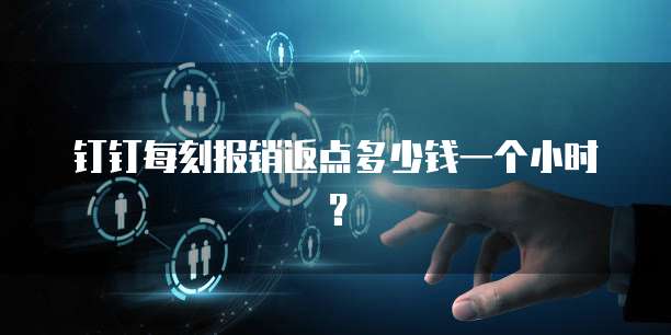 钉钉每刻报销返点多少钱一个小时?