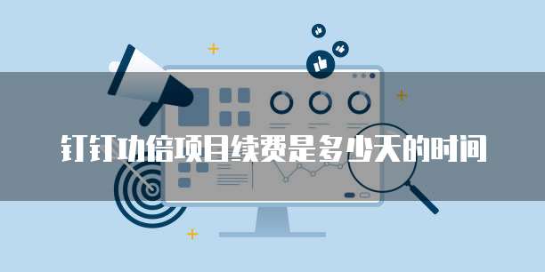 钉钉功倍项目续费是多少天的时间