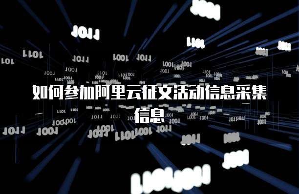 如何参加阿里云征文活动信息采集信息