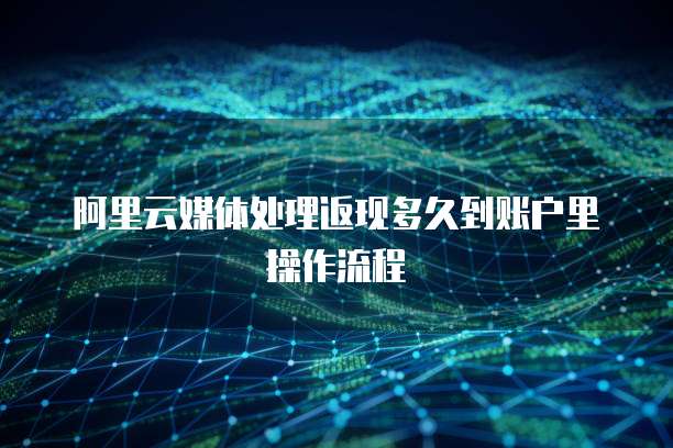 阿里云媒体处理返现多久到账户里操作流程