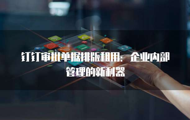 钉钉审批单据排版租用:企业内部管理的新利器
