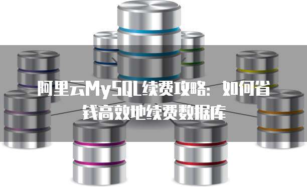 阿里云MySQL续费攻略:如何省钱高效地续费数据库