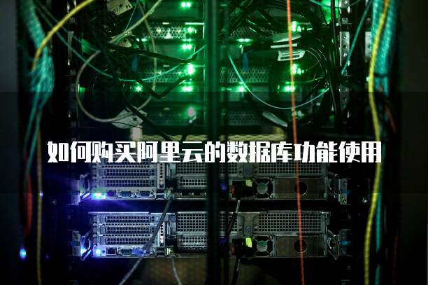 如何购买阿里云的数据库功能使用