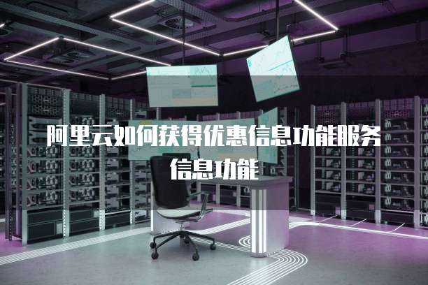 阿里云如何获得优惠信息功能服务信息功能