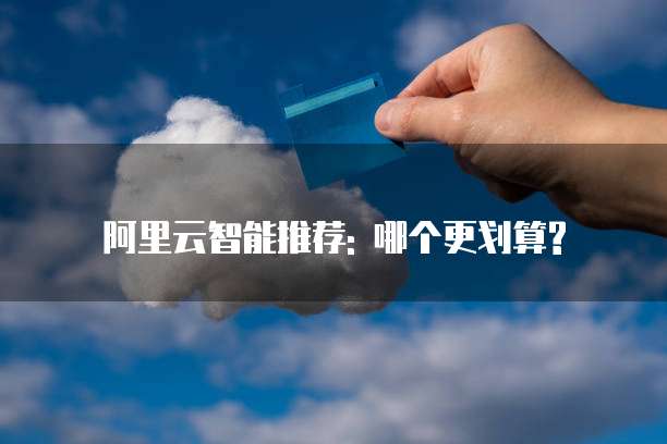 阿里云智能推荐: 哪个更划算?