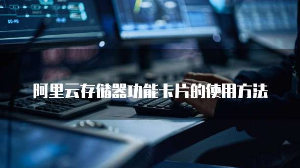 阿里云存储器功能卡片的使用方法