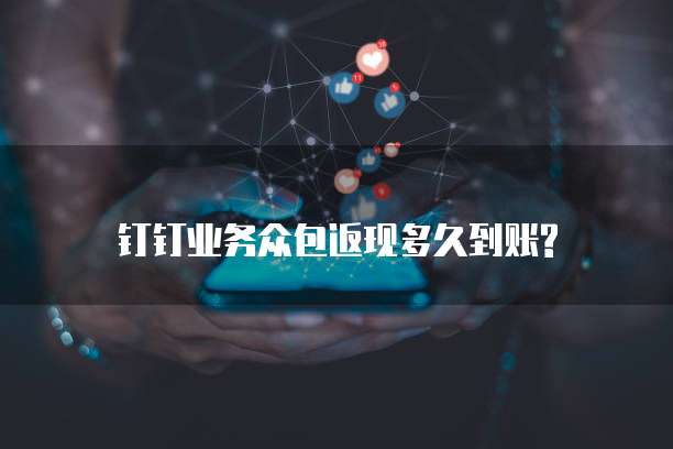 钉钉业务众包返现多久到账?