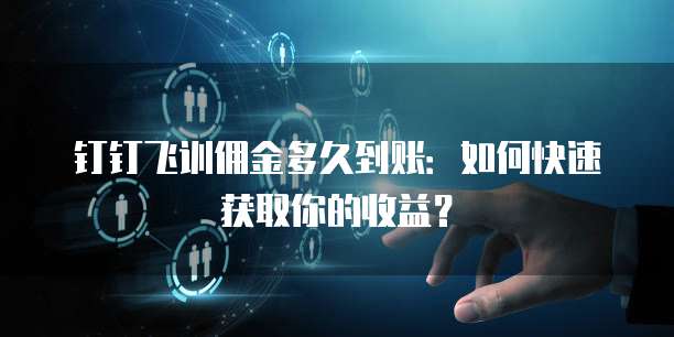 钉钉飞训佣金多久到账：如何快速获取你的收益？
