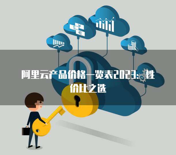 阿里云产品价格一览表2023:性价比之选