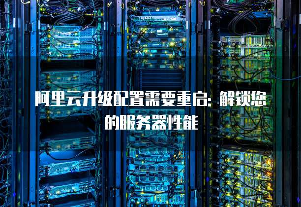 阿里云升级配置需要重启: 解锁您的服务器性能