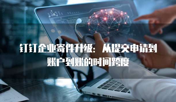 钉钉企业寄件升级：从提交申请到账户到账的时间跨度