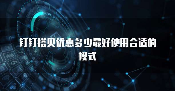钉钉搭贝优惠多少最好使用合适的模式