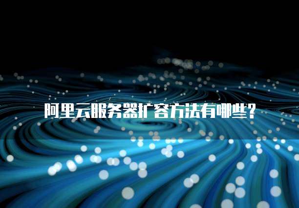 阿里云服务器扩容方法有哪些?