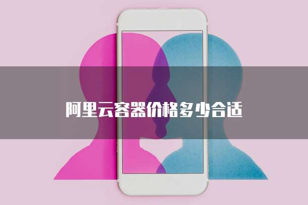 阿里云容器价格多少合适