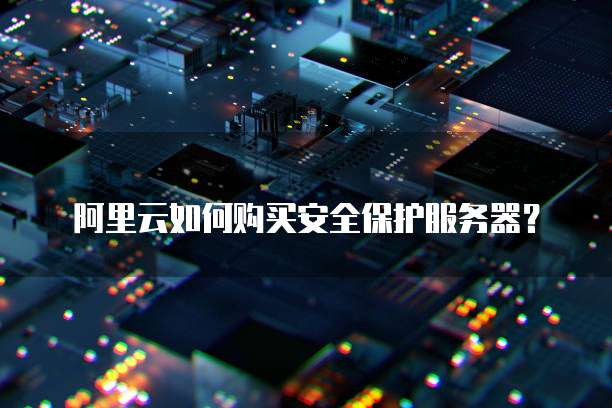 阿里云如何购买安全保护服务器?
