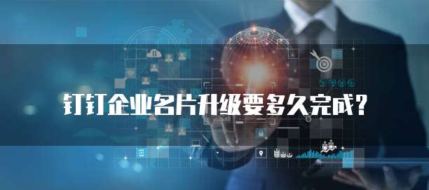 钉钉企业名片升级要多久完成?