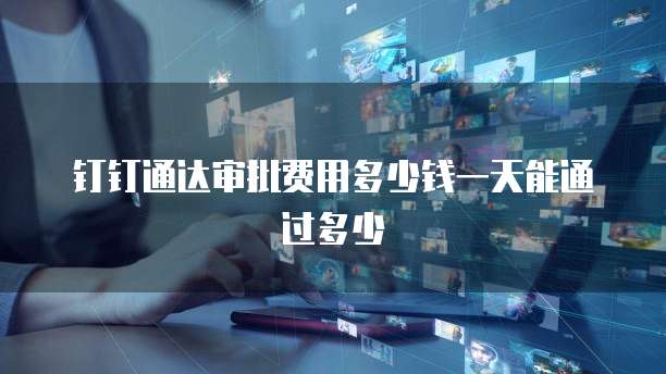 钉钉通达审批费用多少钱一天能通过多少