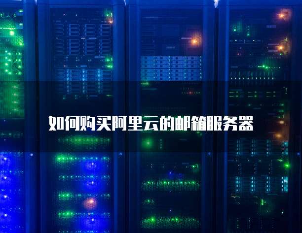 如何购买阿里云的邮箱服务器