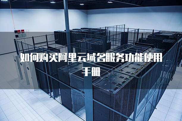 如何购买阿里云域名服务功能使用手册