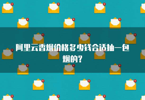 阿里云香烟价格多少钱合适抽一包烟的？
