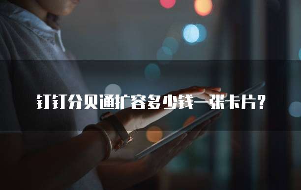 钉钉分贝通扩容多少钱一张卡片？