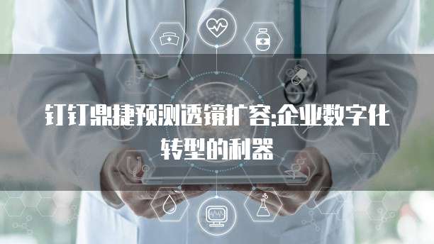 钉钉鼎捷预测透镜扩容:企业数字化转型的利器
