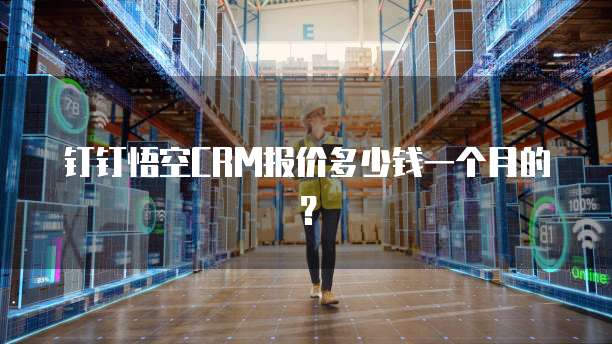 钉钉悟空CRM报价多少钱一个月的?