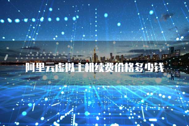 阿里云虚拟主机续费价格多少钱