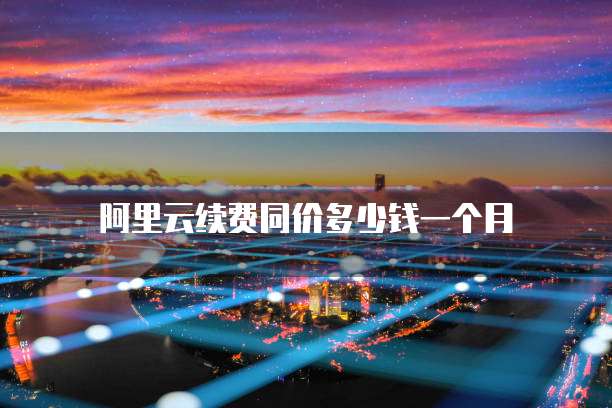阿里云续费同价多少钱一个月