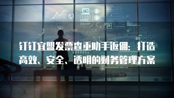 钉钉宜盟发票查重助手返佣:打造高效、安全、透明的财务管理方案