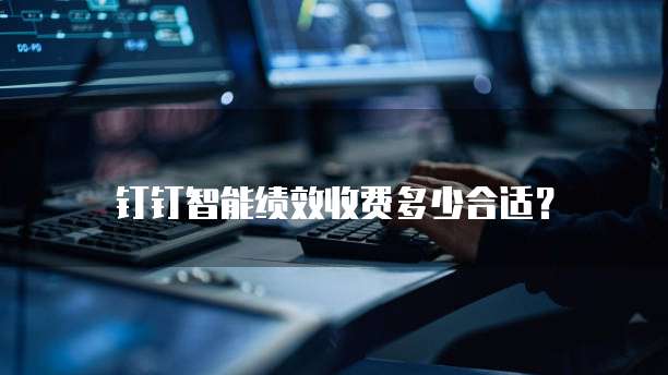 钉钉智能绩效收费多少合适？