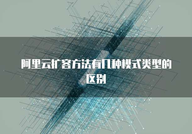 阿里云扩容方法有几种模式类型的区别