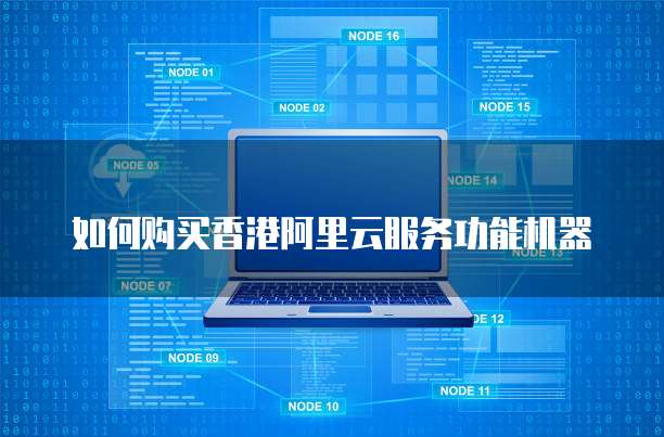 如何购买香港阿里云服务功能机器