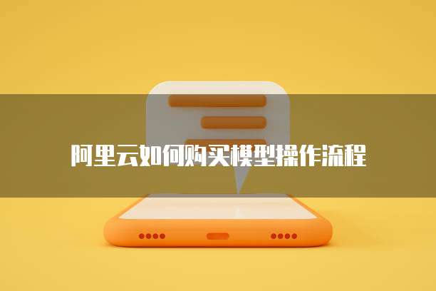 阿里云如何购买模型操作流程